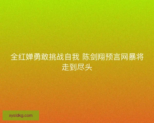 全红婵勇敢挑战自我 陈剑翔预言网暴将走到尽头