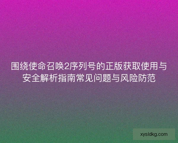 围绕使命召唤2序列号的正版获取使用与安全解析指南常见问题与风险防范
